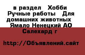  в раздел : Хобби. Ручные работы » Для домашних животных . Ямало-Ненецкий АО,Салехард г.